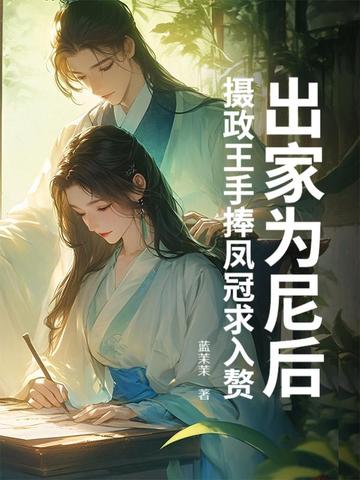 出家为尼后，摄政王手捧凤冠求入赘